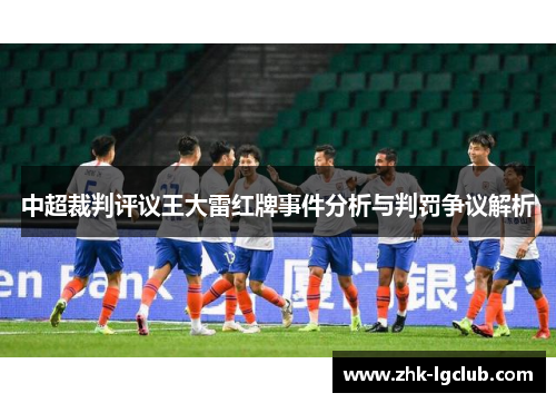 中超裁判评议王大雷红牌事件分析与判罚争议解析
