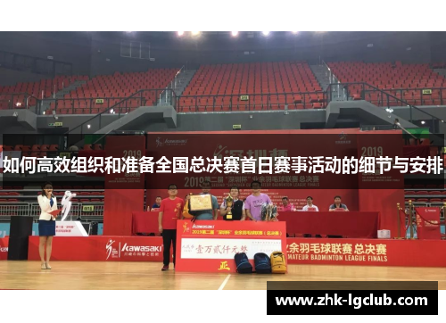 如何高效组织和准备全国总决赛首日赛事活动的细节与安排