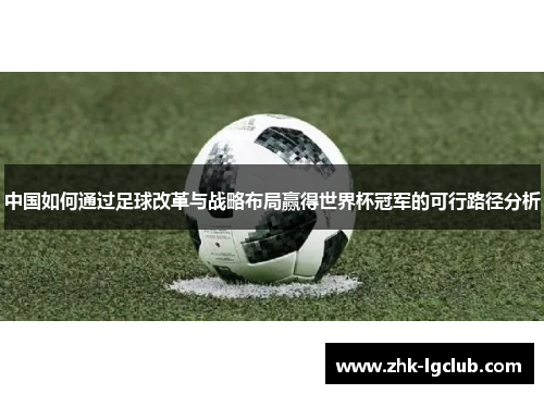 中国如何通过足球改革与战略布局赢得世界杯冠军的可行路径分析