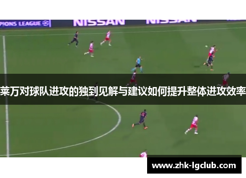 莱万对球队进攻的独到见解与建议如何提升整体进攻效率 莱万对球队进攻的独到见解与建议如何提升整体进攻效率