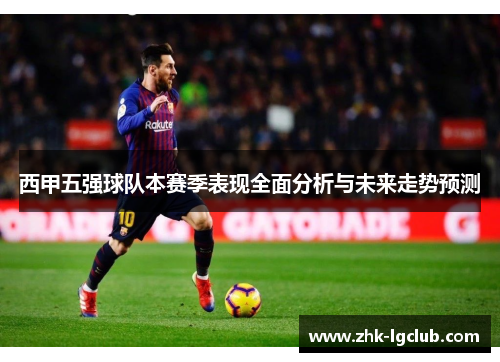 西甲五强球队本赛季表现全面分析与未来走势预测 西甲五强球队本赛季表现全面分析与未来走势预测