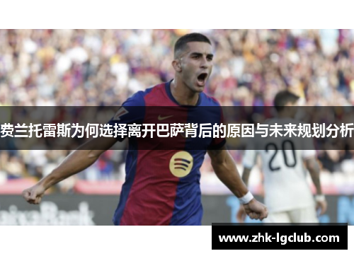 费兰托雷斯为何选择离开巴萨背后的原因与未来规划分析 费兰托雷斯为何选择离开巴萨背后的原因与未来规划分析