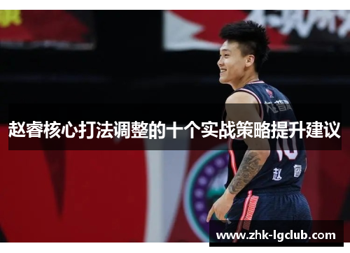 赵睿核心打法调整的十个实战策略提升建议 赵睿核心打法调整的十个实战策略提升建议