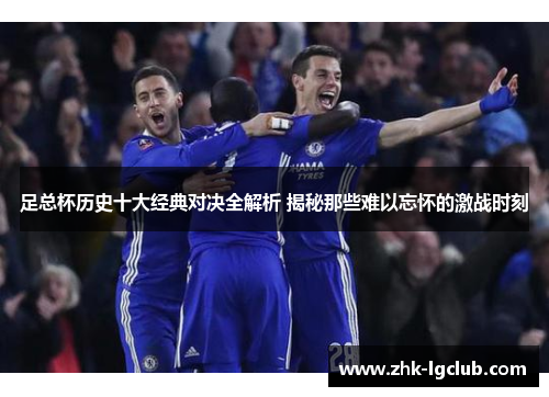 足总杯历史十大经典对决全解析 揭秘那些难以忘怀的激战时刻 足总杯历史十大经典对决全解析 揭秘那些难以忘怀的激战时刻