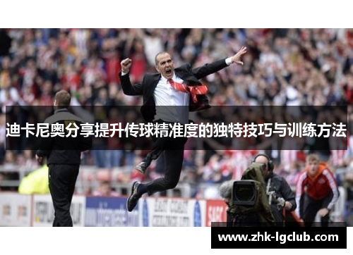 迪卡尼奥分享提升传球精准度的独特技巧与训练方法 迪卡尼奥分享提升传球精准度的独特技巧与训练方法