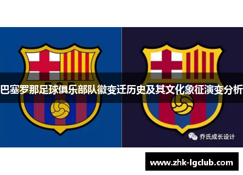 巴塞罗那足球俱乐部队徽变迁历史及其文化象征演变分析 巴塞罗那足球俱乐部队徽变迁历史及其文化象征演变分析