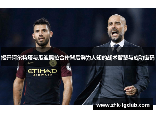 揭开阿尔特塔与瓜迪奥拉合作背后鲜为人知的战术智慧与成功密码