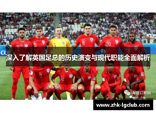 深入了解英国足总的历史演变与现代职能全面解析