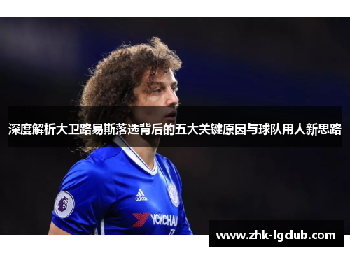 深度解析大卫路易斯落选背后的五大关键原因与球队用人新思路