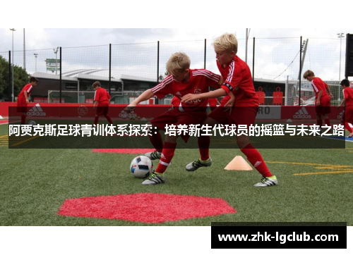 阿贾克斯足球青训体系探索：培养新生代球员的摇篮与未来之路