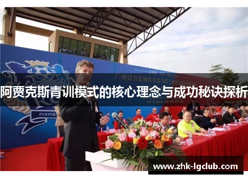 阿贾克斯青训模式的核心理念与成功秘诀探析 阿贾克斯青训模式的核心理念与成功秘诀探析