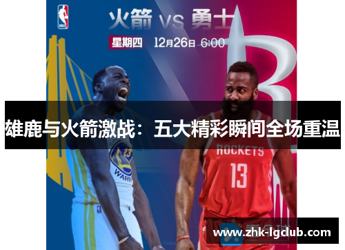 雄鹿与火箭激战:五大精彩瞬间全场重温 雄鹿与火箭激战:五大精彩瞬间全场重温