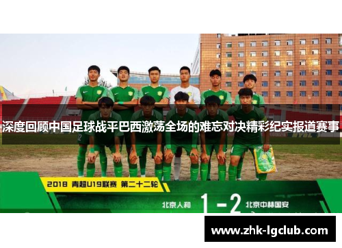 深度回顾中国足球战平巴西激荡全场的难忘对决精彩纪实报道赛事 深度回顾中国足球战平巴西激荡全场的难忘对决精彩纪实报道赛事