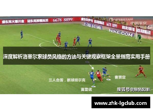 深度解析洛塞尔索球员风格的方法与关键观察框架全景指南实用手册 深度解析洛塞尔索球员风格的方法与关键观察框架全景指南实用手册