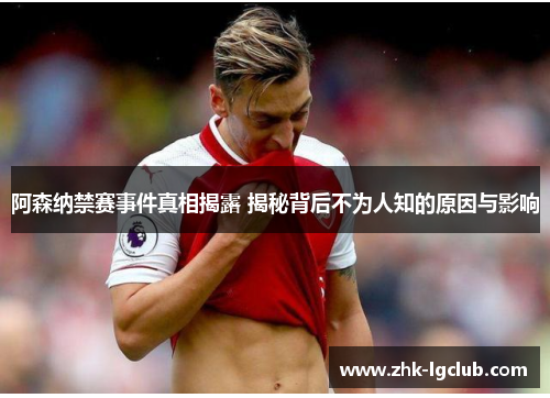 阿森纳禁赛事件真相揭露 揭秘背后不为人知的原因与影响