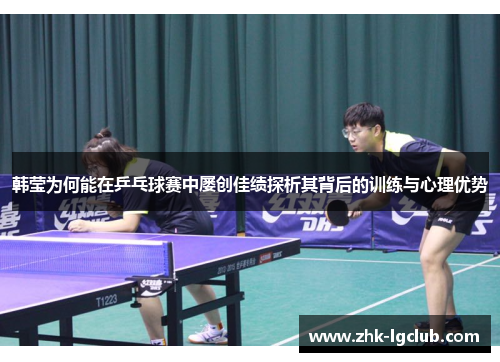 韩莹为何能在乒乓球赛中屡创佳绩探析其背后的训练与心理优势 韩莹为何能在乒乓球赛中屡创佳绩探析其背后的训练与心理优势