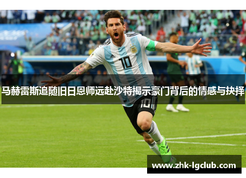 马赫雷斯追随旧日恩师远赴沙特揭示豪门背后的情感与抉择