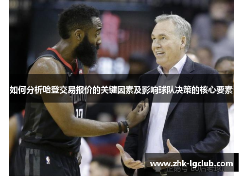 如何分析哈登交易报价的关键因素及影响球队决策的核心要素