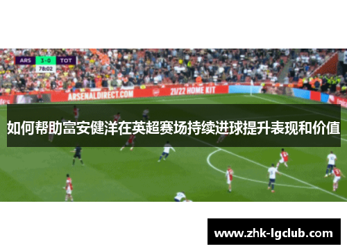 如何帮助富安健洋在英超赛场持续进球提升表现和价值