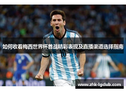 如何收看梅西世界杯首战精彩表现及直播渠道选择指南 如何收看梅西世界杯首战精彩表现及直播渠道选择指南