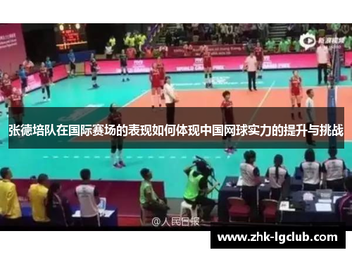 张德培队在国际赛场的表现如何体现中国网球实力的提升与挑战