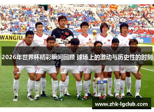 2026年世界杯精彩瞬间回顾 球场上的激动与历史性的时刻