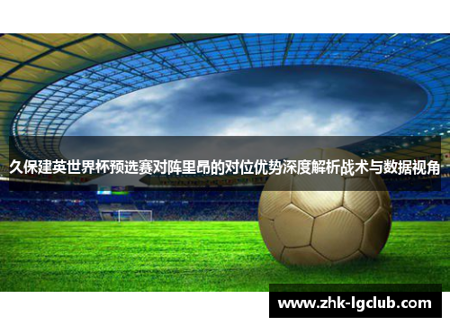 久保建英世界杯预选赛对阵里昂的对位优势深度解析战术与数据视角