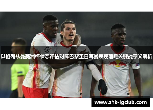 以格列兹曼美洲杯状态评估对阵巴黎圣日耳曼表现前瞻关键战意义解析
