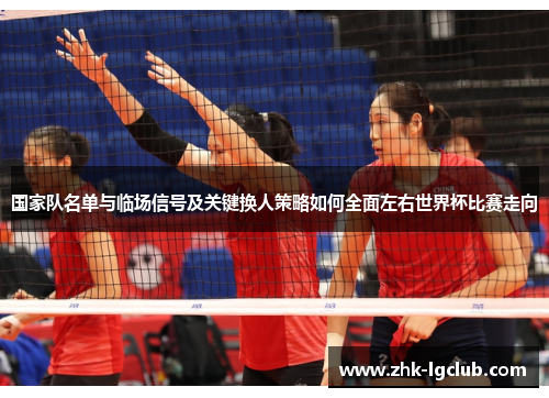 国家队名单与临场信号及关键换人策略如何全面左右世界杯比赛走向