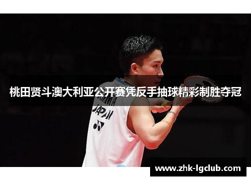桃田贤斗澳大利亚公开赛凭反手抽球精彩制胜夺冠