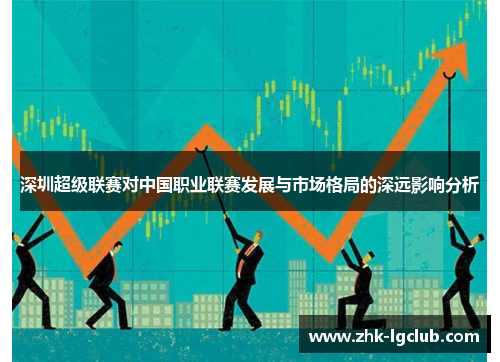 深圳超级联赛对中国职业联赛发展与市场格局的深远影响分析