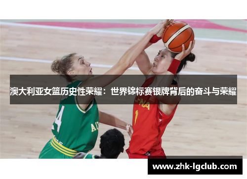 澳大利亚女篮历史性荣耀：世界锦标赛银牌背后的奋斗与荣耀