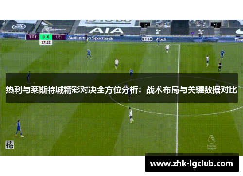 热刺与莱斯特城精彩对决全方位分析:战术布局与关键数据对比 热刺与莱斯特城精彩对决全方位分析:战术布局与关键数据对比