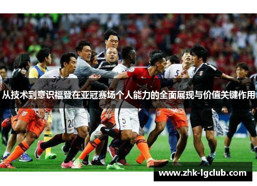 从技术到意识福登在亚冠赛场个人能力的全面展现与价值关键作用