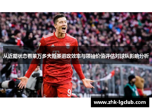 从近期状态看莱万多夫斯基进攻效率与领袖价值评估对球队影响分析
