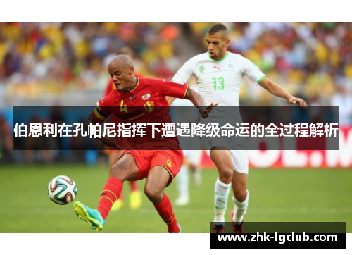 伯恩利在孔帕尼指挥下遭遇降级命运的全过程解析 伯恩利在孔帕尼指挥下遭遇降级命运的全过程解析