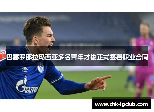 巴塞罗那拉玛西亚多名青年才俊正式签署职业合同