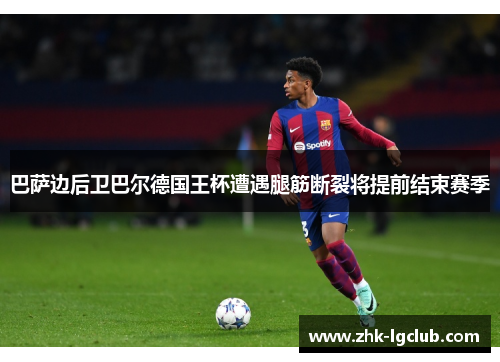 巴萨边后卫巴尔德国王杯遭遇腿筋断裂将提前结束赛季