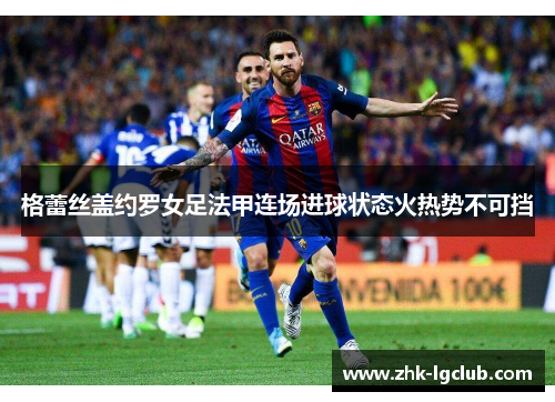 格蕾丝盖约罗女足法甲连场进球状态火热势不可挡 格蕾丝盖约罗女足法甲连场进球状态火热势不可挡