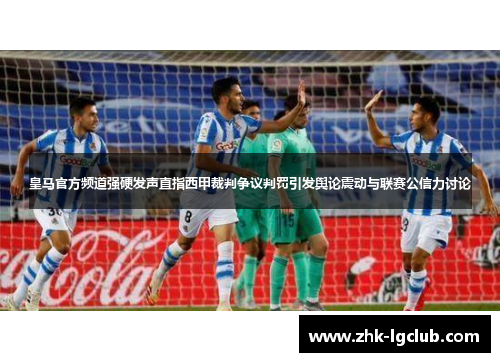 皇马官方频道强硬发声直指西甲裁判争议判罚引发舆论震动与联赛公信力讨论 皇马官方频道强硬发声直指西甲裁判争议判罚引发舆论震动与联赛公信力讨论