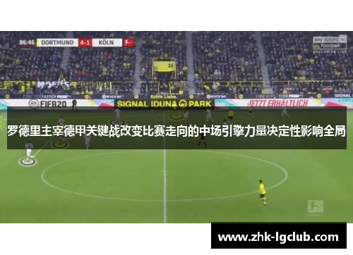 罗德里主宰德甲关键战改变比赛走向的中场引擎力量决定性影响全局 罗德里主宰德甲关键战改变比赛走向的中场引擎力量决定性影响全局