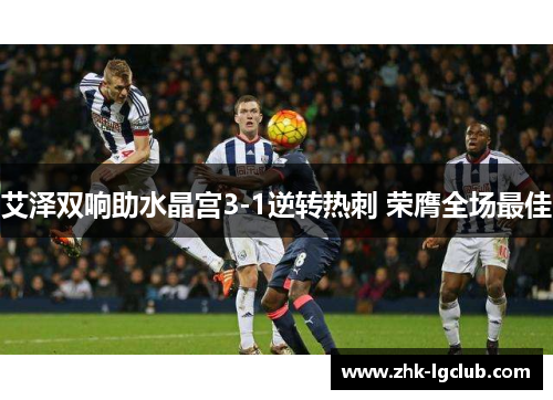 艾泽双响助水晶宫3-1逆转热刺 荣膺全场最佳