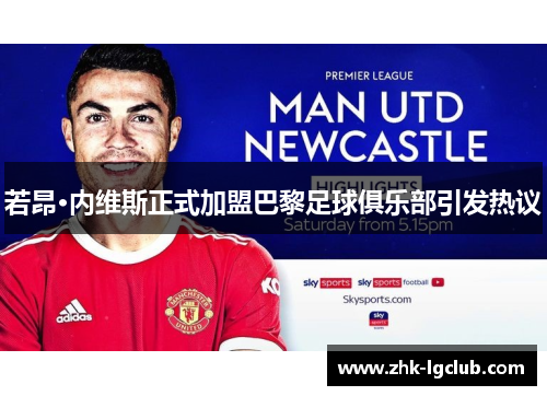 若昂·内维斯正式加盟巴黎足球俱乐部引发热议