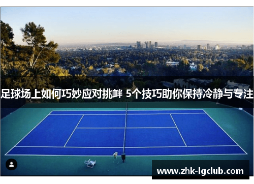 足球场上如何巧妙应对挑衅 5个技巧助你保持冷静与专注