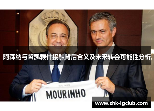 阿森纳与哲凯赖什接触背后含义及未来转会可能性分析
