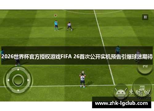 2026世界杯官方授权游戏FIFA 26首次公开实机预告引爆球迷期待 2026世界杯官方授权游戏FIFA 26首次公开实机预告引爆球迷期待
