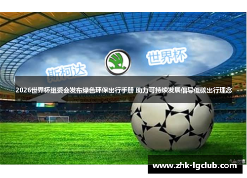 2026世界杯组委会发布绿色环保出行手册 助力可持续发展倡导低碳出行理念 2026世界杯组委会发布绿色环保出行手册 助力可持续发展倡导低碳出行理念