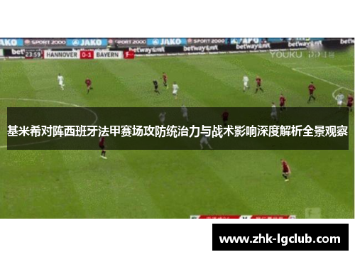 基米希对阵西班牙法甲赛场攻防统治力与战术影响深度解析全景观察