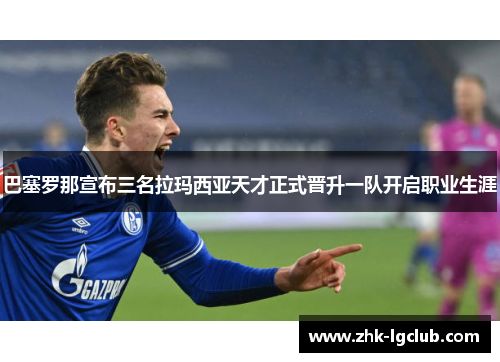 巴塞罗那宣布三名拉玛西亚天才正式晋升一队开启职业生涯