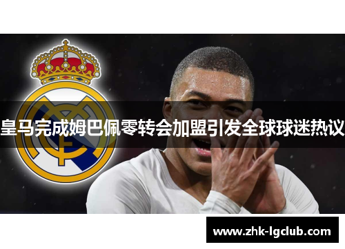 皇马完成姆巴佩零转会加盟引发全球球迷热议